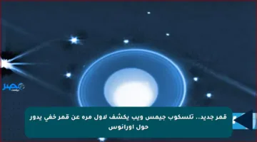 قمر جديد.. تلسكوب جيمس ويب يكشف لأول مرة عن قمر خفي يدور حول أورانوس